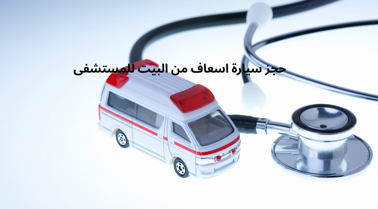 حجز سيارة اسعاف من البيت للمستشفى